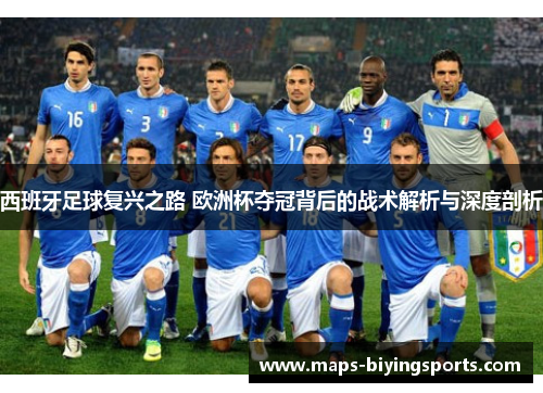 西班牙足球复兴之路 欧洲杯夺冠背后的战术解析与深度剖析