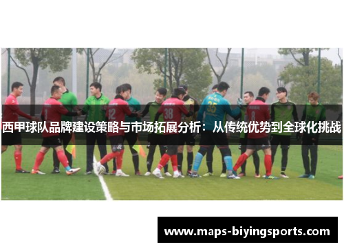 西甲球队品牌建设策略与市场拓展分析：从传统优势到全球化挑战