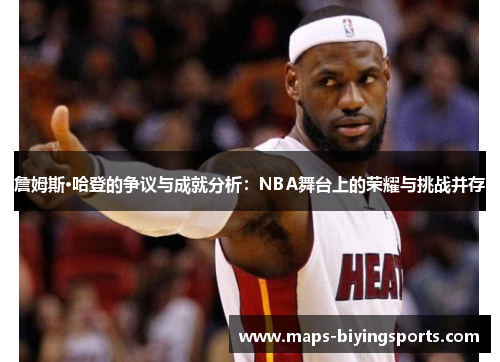 詹姆斯·哈登的争议与成就分析:NBA舞台上的荣耀与挑战并存 詹姆斯·哈登的争议与成就分析:NBA舞台上的荣耀与挑战并存