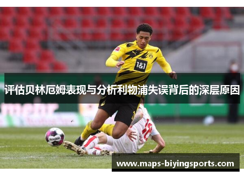 评估贝林厄姆表现与分析利物浦失误背后的深层原因 评估贝林厄姆表现与分析利物浦失误背后的深层原因