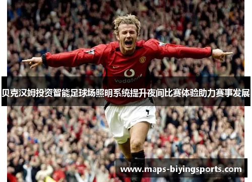 贝克汉姆投资智能足球场照明系统提升夜间比赛体验助力赛事发展 贝克汉姆投资智能足球场照明系统提升夜间比赛体验助力赛事发展