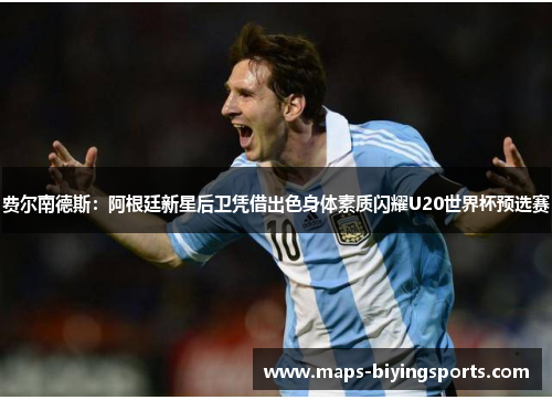 费尔南德斯：阿根廷新星后卫凭借出色身体素质闪耀U20世界杯预选赛