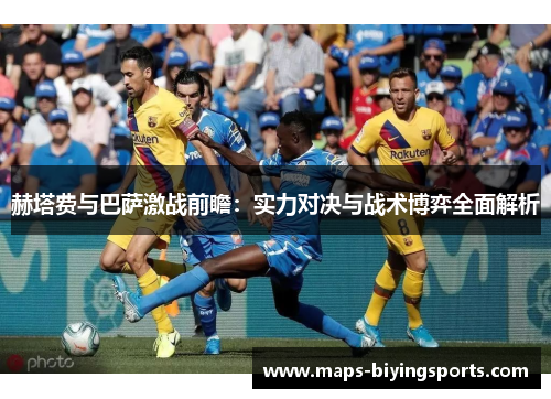 赫塔费与巴萨激战前瞻：实力对决与战术博弈全面解析