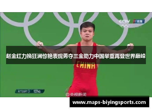 赵金红力挽狂澜惊艳表现勇夺三金助力中国举重再登世界巅峰