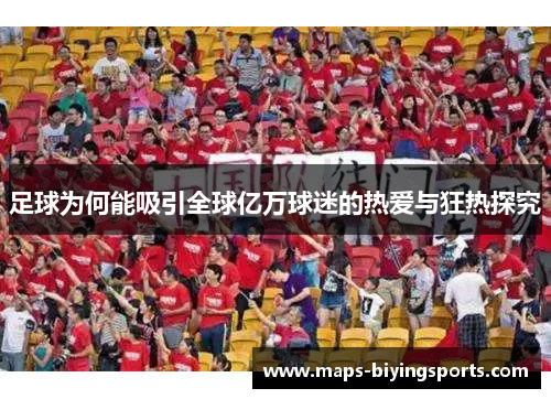 足球为何能吸引全球亿万球迷的热爱与狂热探究 足球为何能吸引全球亿万球迷的热爱与狂热探究