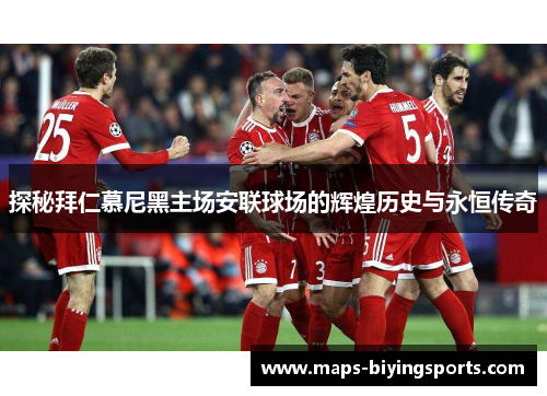 探秘拜仁慕尼黑主场安联球场的辉煌历史与永恒传奇 探秘拜仁慕尼黑主场安联球场的辉煌历史与永恒传奇