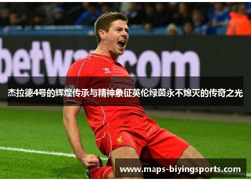 杰拉德4号的辉煌传承与精神象征英伦绿茵永不熄灭的传奇之光 杰拉德4号的辉煌传承与精神象征英伦绿茵永不熄灭的传奇之光