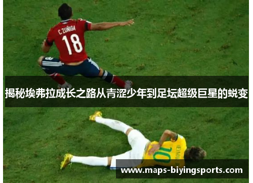 揭秘埃弗拉成长之路从青涩少年到足坛超级巨星的蜕变 揭秘埃弗拉成长之路从青涩少年到足坛超级巨星的蜕变