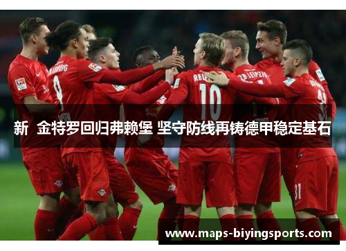 新 金特罗回归弗赖堡 坚守防线再铸德甲稳定基石 新 金特罗回归弗赖堡 坚守防线再铸德甲稳定基石