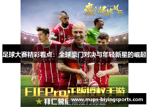 足球大赛精彩看点:全球豪门对决与年轻新星的崛起 足球大赛精彩看点:全球豪门对决与年轻新星的崛起