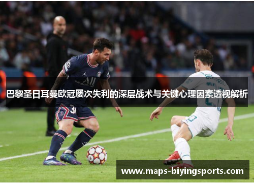 巴黎圣日耳曼欧冠屡次失利的深层战术与关键心理因素透视解析 巴黎圣日耳曼欧冠屡次失利的深层战术与关键心理因素透视解析