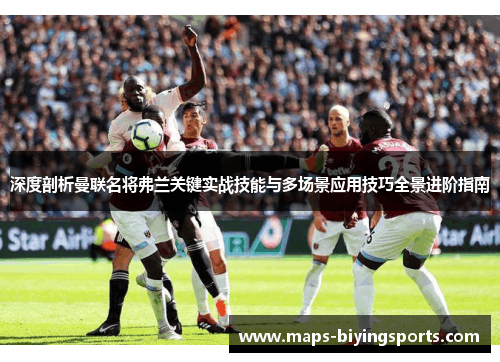 深度剖析曼联名将弗兰关键实战技能与多场景应用技巧全景进阶指南 深度剖析曼联名将弗兰关键实战技能与多场景应用技巧全景进阶指南