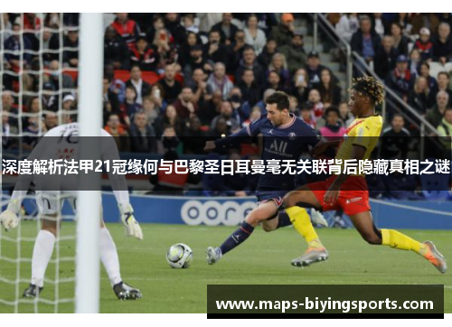 深度解析法甲21冠缘何与巴黎圣日耳曼毫无关联背后隐藏真相之谜 深度解析法甲21冠缘何与巴黎圣日耳曼毫无关联背后隐藏真相之谜