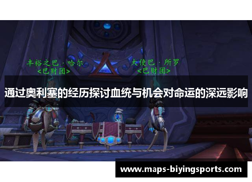 通过奥利塞的经历探讨血统与机会对命运的深远影响 通过奥利塞的经历探讨血统与机会对命运的深远影响