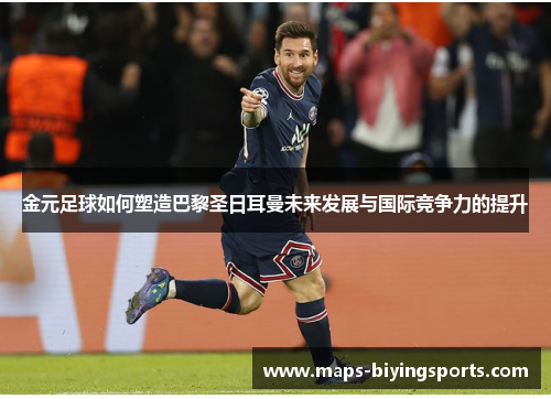 金元足球如何塑造巴黎圣日耳曼未来发展与国际竞争力的提升 金元足球如何塑造巴黎圣日耳曼未来发展与国际竞争力的提升