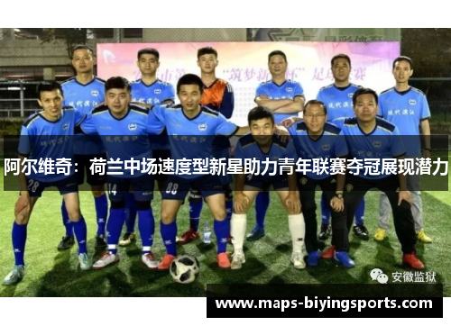 阿尔维奇:荷兰中场速度型新星助力青年联赛夺冠展现潜力 阿尔维奇:荷兰中场速度型新星助力青年联赛夺冠展现潜力