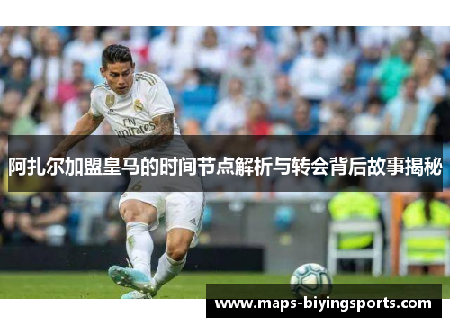 阿扎尔加盟皇马的时间节点解析与转会背后故事揭秘