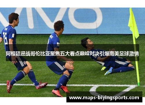 阿根廷迎战哥伦比亚聚焦五大看点巅峰对决引爆南美足球激情 阿根廷迎战哥伦比亚聚焦五大看点巅峰对决引爆南美足球激情