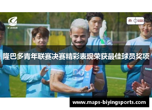 隆巴多青年联赛决赛精彩表现荣获最佳球员奖项 隆巴多青年联赛决赛精彩表现荣获最佳球员奖项