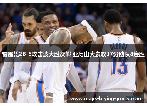 雷霆凭28-5攻击波大胜灰熊 亚历山大豪取37分助队8连胜 雷霆凭28-5攻击波大胜灰熊 亚历山大豪取37分助队8连胜