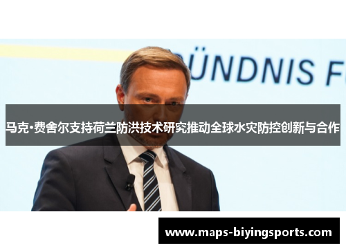 马克·费舍尔支持荷兰防洪技术研究推动全球水灾防控创新与合作