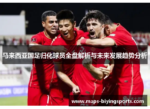 马来西亚国足归化球员全盘解析与未来发展趋势分析 马来西亚国足归化球员全盘解析与未来发展趋势分析