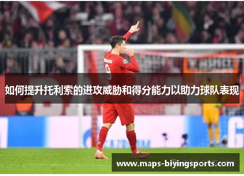 如何提升托利索的进攻威胁和得分能力以助力球队表现